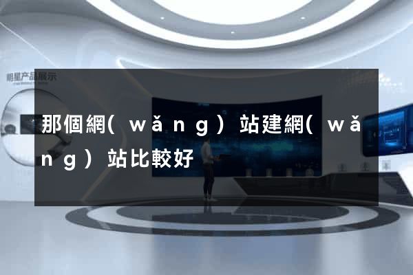 那個網(wǎng)站建網(wǎng)站比較好